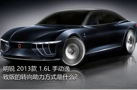 明锐 2013款 1.6L 手动逸致版的转向助力方式是什么？