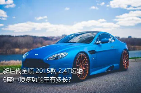新世代全顺 2015款 2.4T短轴6座中顶多功能车有多长？