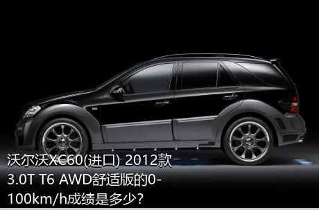 沃尔沃XC60(进口) 2012款 3.0T T6 AWD舒适版的0-100km/h成绩是多少？