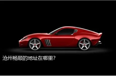 沧州畅顺的地址在哪里？