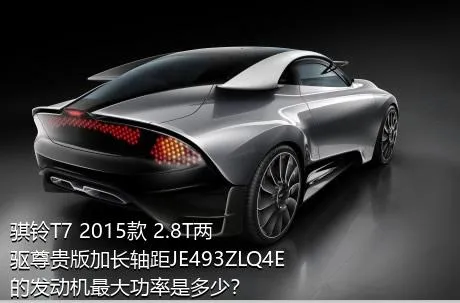 骐铃T7 2015款 2.8T两驱尊贵版加长轴距JE493ZLQ4E的发动机最大功率是多少？