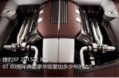 捷豹XF 2015款 XF 2.0T 80周年典藏豪华版要加多少号的油？