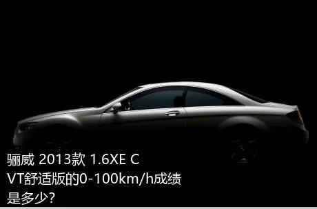 骊威 2013款 1.6XE CVT舒适版的0-100km/h成绩是多少？