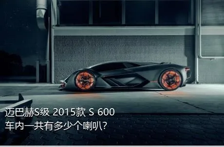 迈巴赫S级 2015款 S 600车内一共有多少个喇叭？