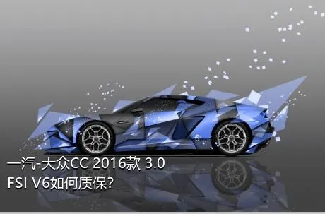 一汽-大众CC 2016款 3.0FSI V6如何质保？