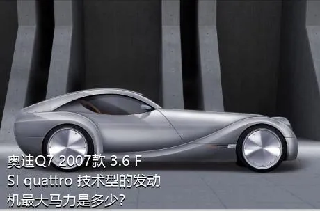 奥迪Q7 2007款 3.6 FSI quattro 技术型的发动机最大马力是多少？
