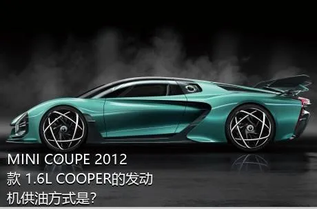 MINI COUPE 2012款 1.6L COOPER的发动机供油方式是？