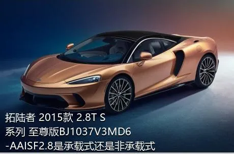 拓陆者 2015款 2.8T S系列 至尊版BJ1037V3MD6-AAISF2.8是承载式还是非承载式车身？