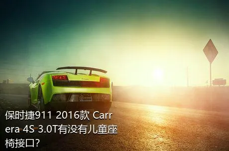 保时捷911 2016款 Carrera 4S 3.0T有没有儿童座椅接口？