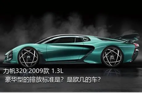 力帆320 2009款 1.3L 豪华型的排放标准是？是欧几的车？