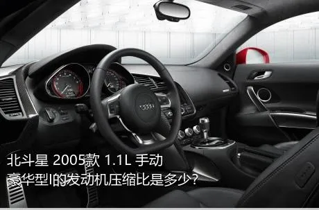 北斗星 2005款 1.1L 手动豪华型I的发动机压缩比是多少？