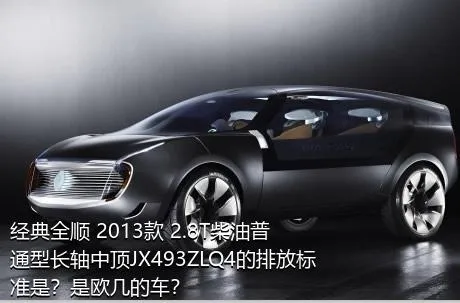 经典全顺 2013款 2.8T柴油普通型长轴中顶JX493ZLQ4的排放标准是？是欧几的车？