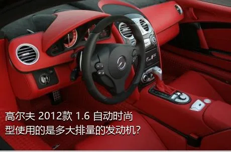 高尔夫 2012款 1.6 自动时尚型使用的是多大排量的发动机？