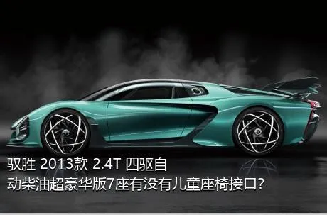 驭胜 2013款 2.4T 四驱自动柴油超豪华版7座有没有儿童座椅接口？