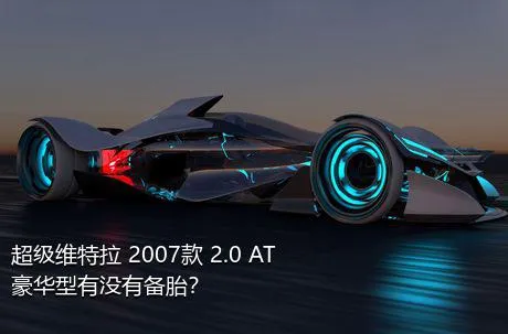 超级维特拉 2007款 2.0 AT豪华型有没有备胎？