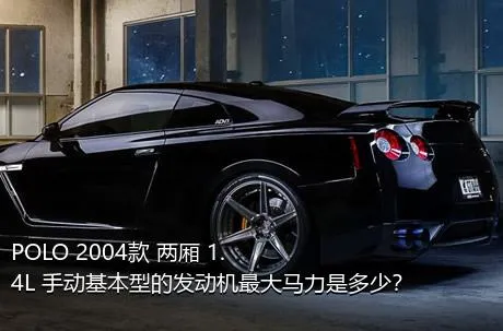 POLO 2004款 两厢 1.4L 手动基本型的发动机最大马力是多少？
