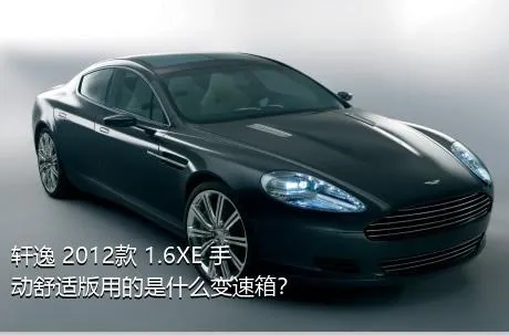 轩逸 2012款 1.6XE 手动舒适版用的是什么变速箱？