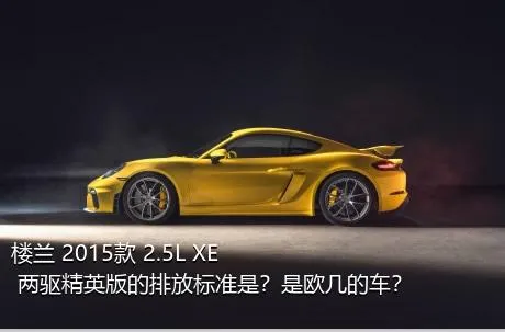 楼兰 2015款 2.5L XE 两驱精英版的排放标准是？是欧几的车？