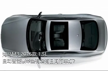 海马M3 2016款 1.5L 自动智能豪华型有没有日间行车灯？