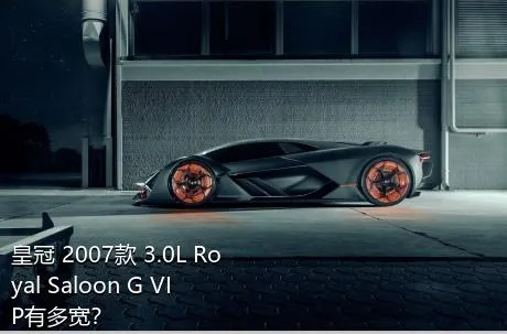 皇冠 2007款 3.0L Royal Saloon G VIP有多宽？