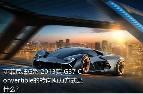 英菲尼迪G系 2013款 G37 Convertible的转向助力方式是什么？