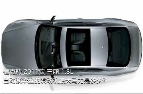 福克斯 2011款 三厢 1.8L 自动豪华型的发动机最大马力是多少？