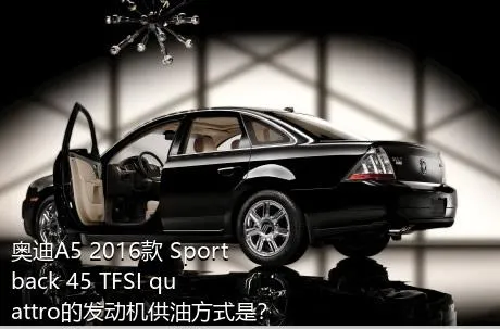 奥迪A5 2016款 Sportback 45 TFSI quattro的发动机供油方式是？