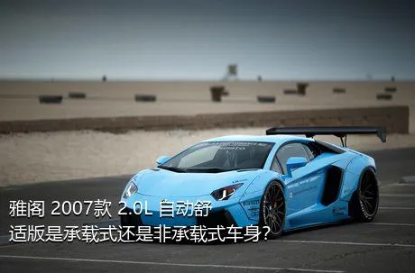 雅阁 2007款 2.0L 自动舒适版是承载式还是非承载式车身？