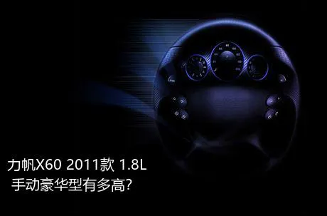 力帆X60 2011款 1.8L 手动豪华型有多高？