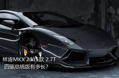 林肯MKX 2015款 2.7T 四驱总统版有多长？