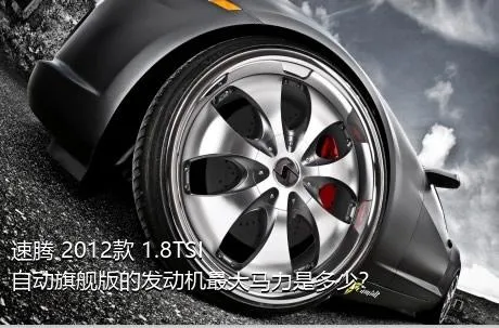 速腾 2012款 1.8TSI 自动旗舰版的发动机最大马力是多少？