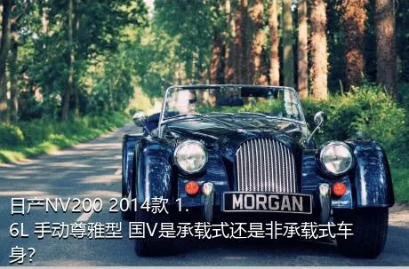 日产NV200 2014款 1.6L 手动尊雅型 国V是承载式还是非承载式车身？