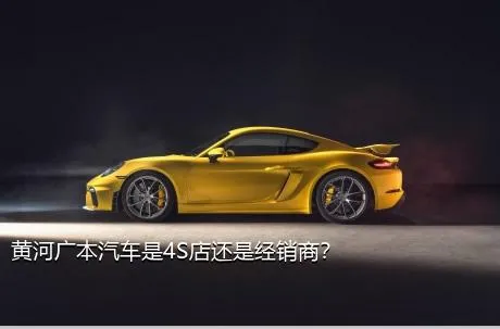 黄河广本汽车是4S店还是经销商？