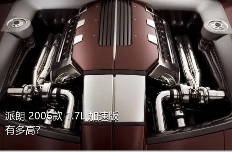 派朗 2006款 1.7L 加速版有多高？