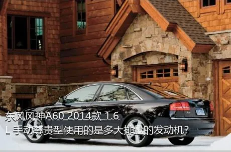 东风风神A60 2014款 1.6L 手动尊贵型使用的是多大排量的发动机？