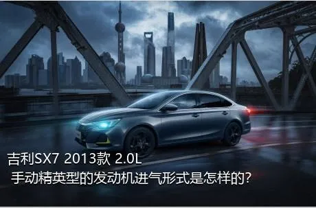 吉利SX7 2013款 2.0L 手动精英型的发动机进气形式是怎样的？