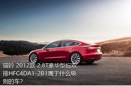 瑞铃 2012款 2.8T豪华型标双排HFC4DA1-2B1属于什么级别的车？