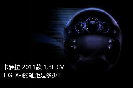 卡罗拉 2011款 1.8L CVT GLX-i的轴距是多少？