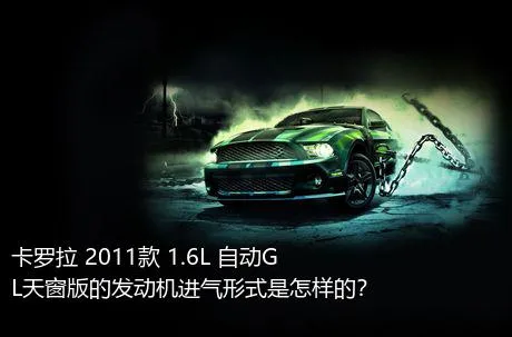 卡罗拉 2011款 1.6L 自动GL天窗版的发动机进气形式是怎样的？