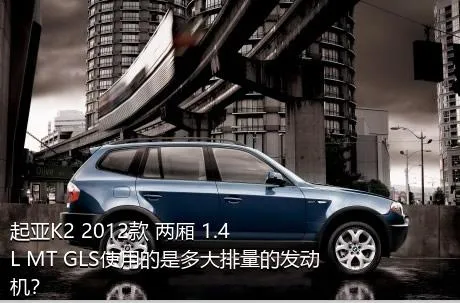起亚K2 2012款 两厢 1.4L MT GLS使用的是多大排量的发动机？