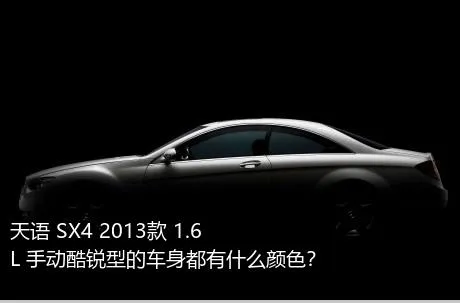 天语 SX4 2013款 1.6L 手动酷锐型的车身都有什么颜色？