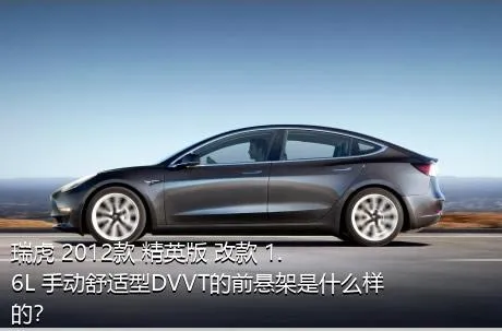 瑞虎 2012款 精英版 改款 1.6L 手动舒适型DVVT的前悬架是什么样的？