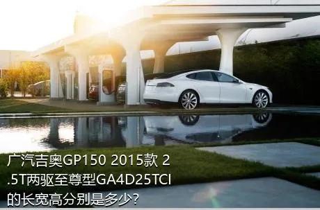 广汽吉奥GP150 2015款 2.5T两驱至尊型GA4D25TCI的长宽高分别是多少？