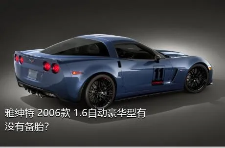 雅绅特 2006款 1.6自动豪华型有没有备胎？