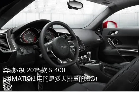 奔驰S级 2015款 S 400 L 4MATIC使用的是多大排量的发动机？