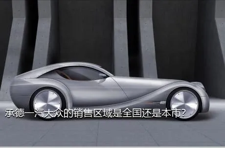承德一汽大众的销售区域是全国还是本市？