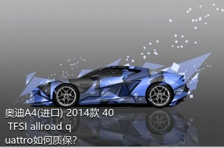 奥迪A4(进口) 2014款 40 TFSI allroad quattro如何质保？
