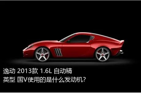 逸动 2013款 1.6L 自动精英型 国V使用的是什么发动机？