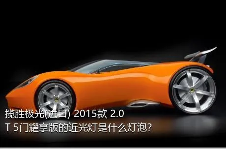 揽胜极光(进口) 2015款 2.0T 5门耀享版的近光灯是什么灯泡？