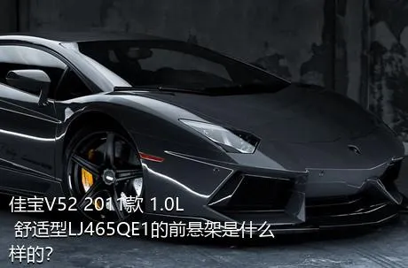 佳宝V52 2011款 1.0L 舒适型LJ465QE1的前悬架是什么样的？